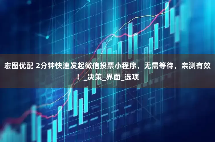 宏图优配 2分钟快速发起微信投票小程序，无需等待，亲测有效！_决策_界面_选项