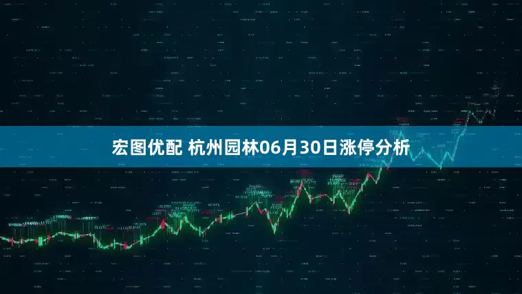 宏图优配 杭州园林06月30日涨停分析