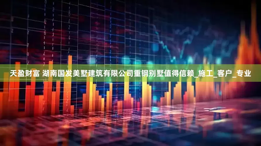 天盈财富 湖南国发美墅建筑有限公司重钢别墅值得信赖_施工_客户_专业