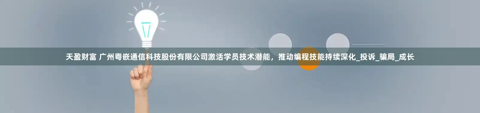 天盈财富 广州粤嵌通信科技股份有限公司激活学员技术潜能，推动编程技能持续深化_投诉_骗局_成长