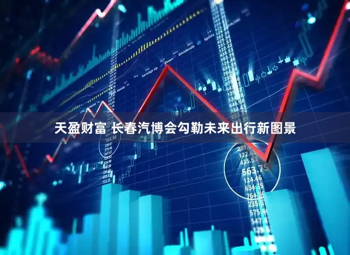 天盈财富 长春汽博会勾勒未来出行新图景
