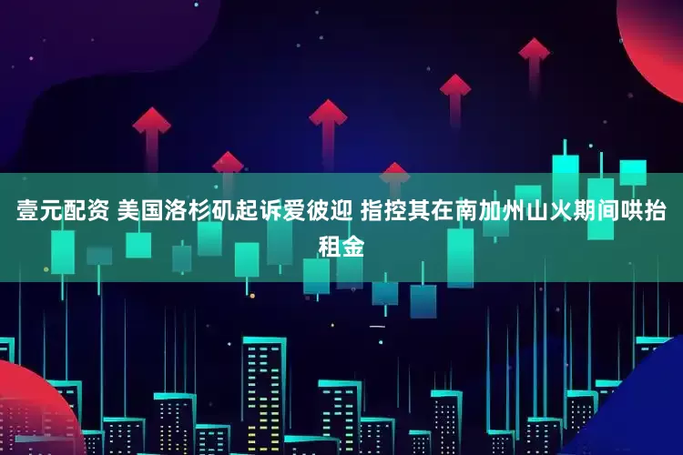 壹元配资 美国洛杉矶起诉爱彼迎 指控其在南加州山火期间哄抬租金