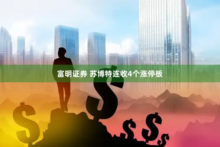 富明证券 苏博特连收4个涨停板