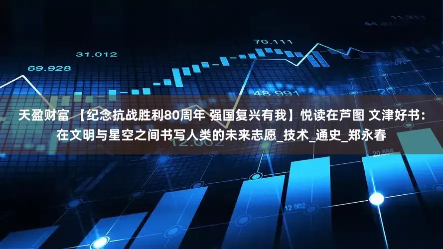 天盈财富 【纪念抗战胜利80周年 强国复兴有我】悦读在芦图 文津好书：在文明与星空之间书写人类的未来志愿_技术_通史_郑永春