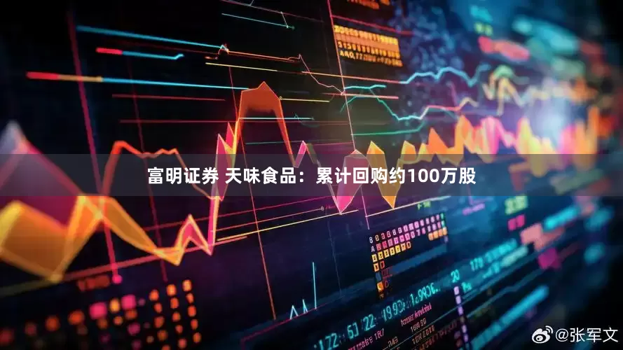富明证券 天味食品：累计回购约100万股