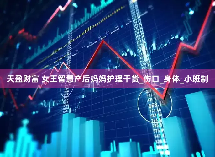 天盈财富 女王智慧产后妈妈护理干货_伤口_身体_小班制