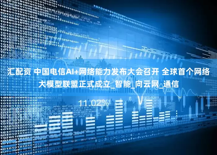 汇配资 中国电信AI+网络能力发布大会召开 全球首个网络大模型联盟正式成立_智能_向云网_通信