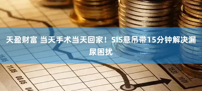 天盈财富 当天手术当天回家！SIS悬吊带15分钟解决漏尿困扰